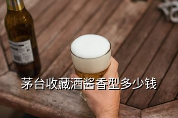 茅台收藏酒酱香型多少钱