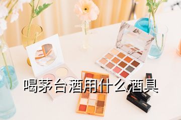 喝茅台酒用什么酒具