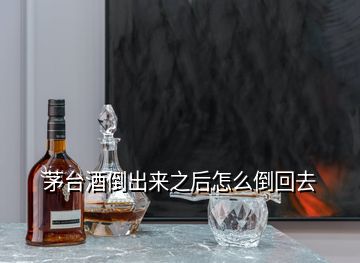 茅台酒倒出来之后怎么倒回去