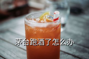 茅台跑酒了怎么办