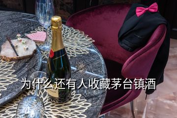 为什么还有人收藏茅台镇酒