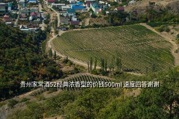 贵州家常酒52经典浓香型的价钱500ml 速度回答谢谢