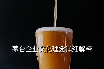 茅台企业文化理念详细解释