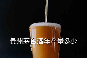 贵州茅台酒年产量多少