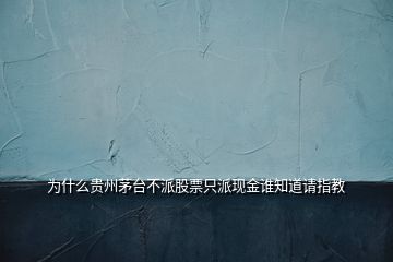 为什么贵州茅台不派股票只派现金谁知道请指教