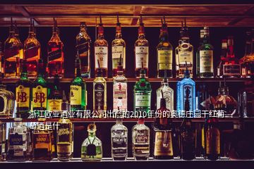 浙江欧亚酒业有限公司出产的2010年份的奥德庄园干红葡萄酒是什