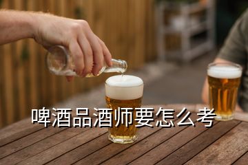 啤酒品酒师要怎么考