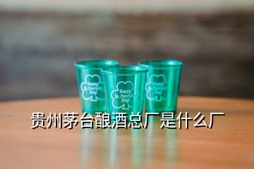 贵州茅台酿酒总厂是什么厂