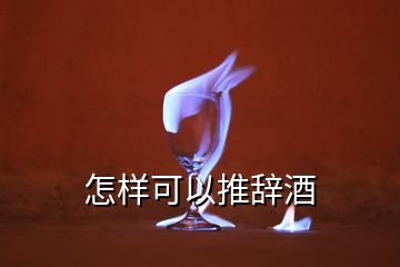 怎样可以推辞酒