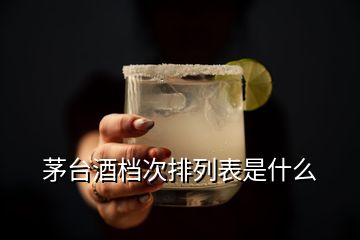 茅台酒档次排列表是什么