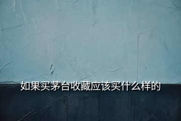 如果买茅台收藏应该买什么样的