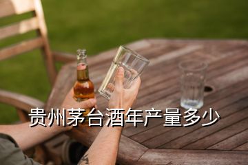 贵州茅台酒年产量多少