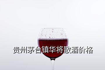 贵州茅台镇华将散酒价格