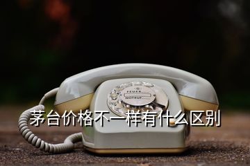 茅台价格不一样有什么区别