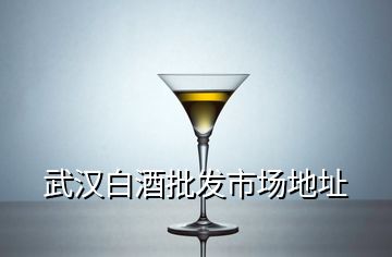 武汉白酒批发市场地址