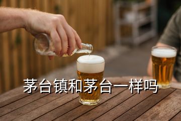 茅台镇和茅台一样吗