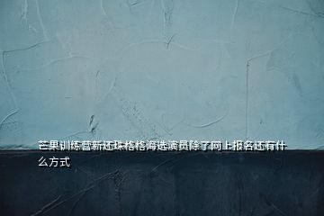 芒果训练营新还珠格格海选演员除了网上报名还有什么方式