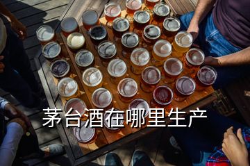 茅台酒在哪里生产