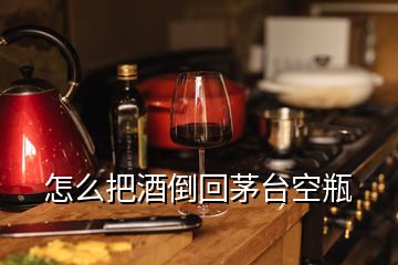 怎么把酒倒回茅台空瓶