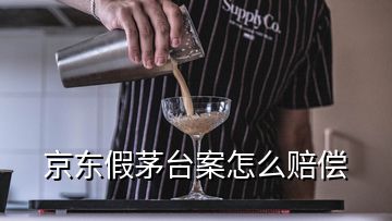 京东假茅台案怎么赔偿