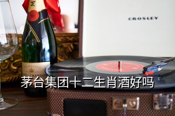 茅台集团十二生肖酒好吗