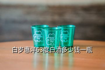 白岁惠洋53度白酒多少钱一瓶