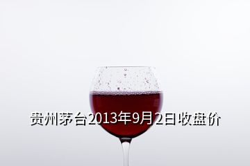 贵州茅台2013年9月2日收盘价