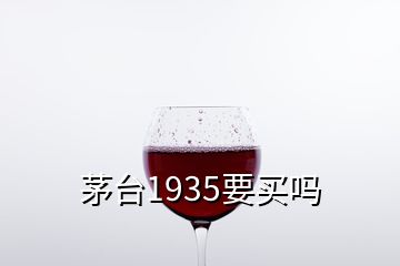 茅台1935要买吗