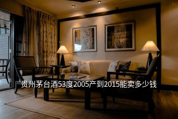 贵州茅台酒53度2005产到2015能卖多少钱