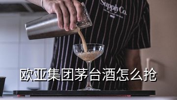 欧亚集团茅台酒怎么抢