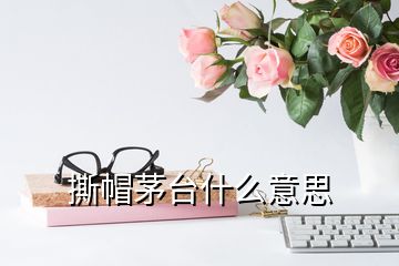 撕帽茅台什么意思