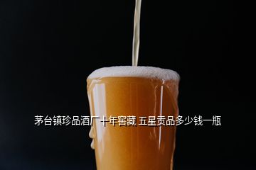 茅台镇珍品酒厂十年窖藏 五星贡品多少钱一瓶