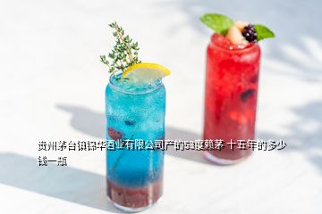 贵州茅台镇锦华酒业有限公司产的53度赖茅 十五年的多少钱一瓶