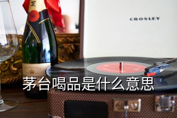 茅台喝品是什么意思