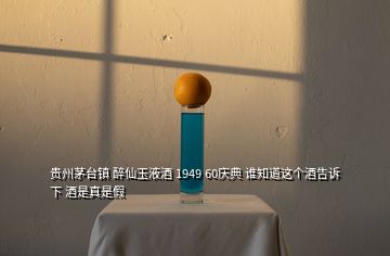 贵州茅台镇 醉仙玉液酒 1949 60庆典 谁知道这个酒告诉下 酒是真是假