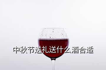 中秋节送礼送什么酒合适