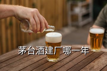 茅台酒建厂哪一年