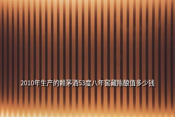 2010年生产的赖茅酒53度八年窖藏陈酿值多少钱