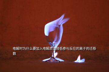 电解时为什么要加入电解质以降低参与反应的离子的迁移数