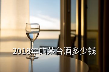 2018年的茅台酒多少钱