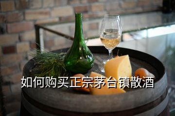 如何购买正宗茅台镇散酒