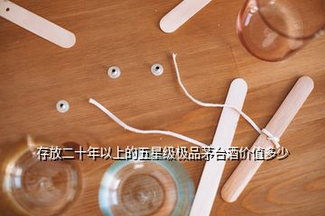 存放二十年以上的五星级极品茅台酒价值多少