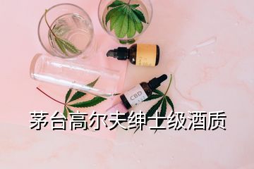 茅台高尔夫绅士级酒质