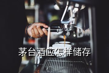 茅台酒应怎样储存