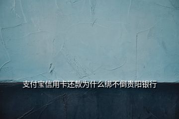 支付宝信用卡还款为什么绑不倒贵阳银行