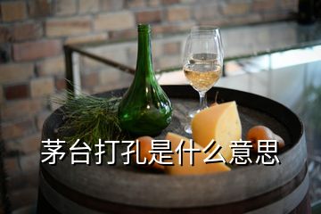 茅台打孔是什么意思