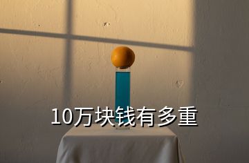 10万块钱有多重