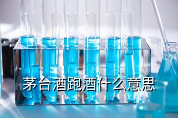 茅台酒跑酒什么意思