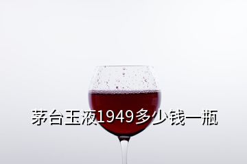 茅台玉液1949多少钱一瓶