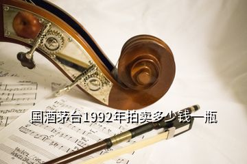 国酒茅台1992年拍卖多少钱一瓶